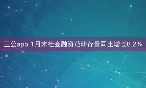 三公app 1月末社会融资范畴存量同比增长8.2%