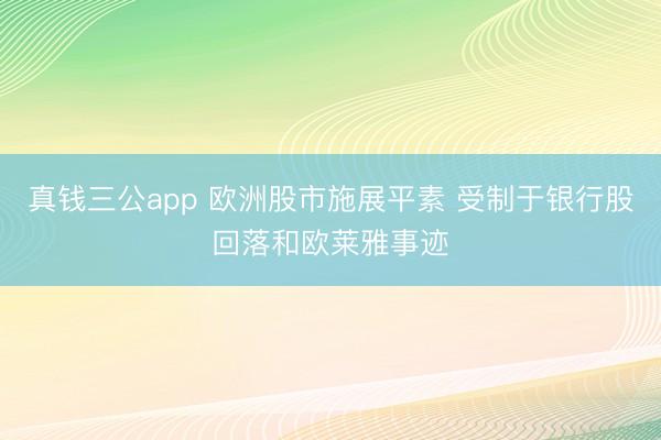 真钱三公app 欧洲股市施展平素 受制于银行股回落和欧莱雅事迹