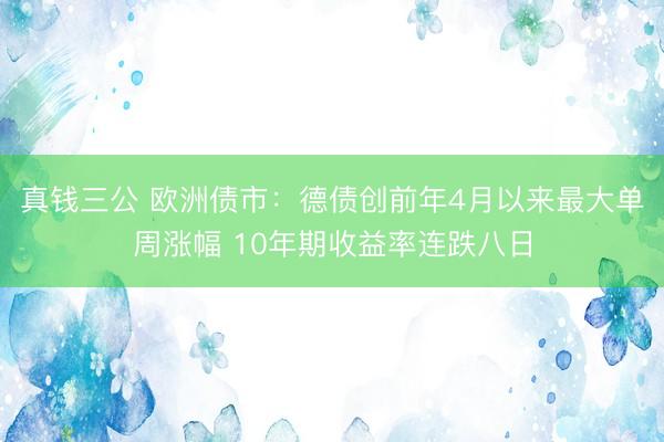 真钱三公 欧洲债市：德债创前年4月以来最大单周涨幅 10年期收益率连跌八日