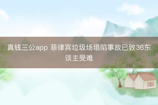 真钱三公app 菲律宾垃圾场塌陷事故已致36东谈主受难