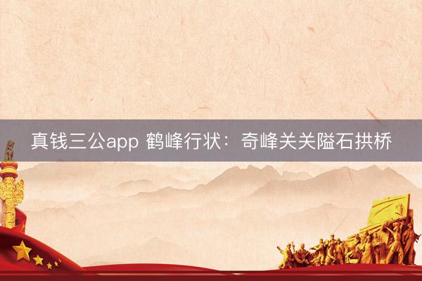 真钱三公app 鹤峰行状:奇峰关关隘石拱桥