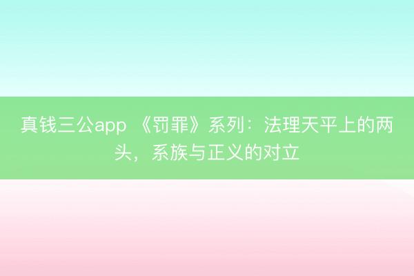 真钱三公app 《罚罪》系列：法理天平上的两头，系族与正义的对立