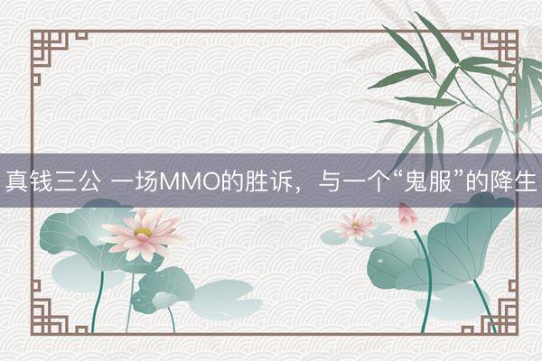 真钱三公 一场MMO的胜诉，与一个“鬼服”的降生