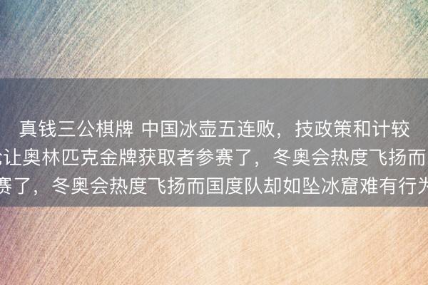 真钱三公棋牌 中国冰壶五连败,技政策和计较才调严重不及,该讨论让奥林匹克金牌获取者参赛了,冬奥会热度飞扬而国度队却如坠冰窟难有行为