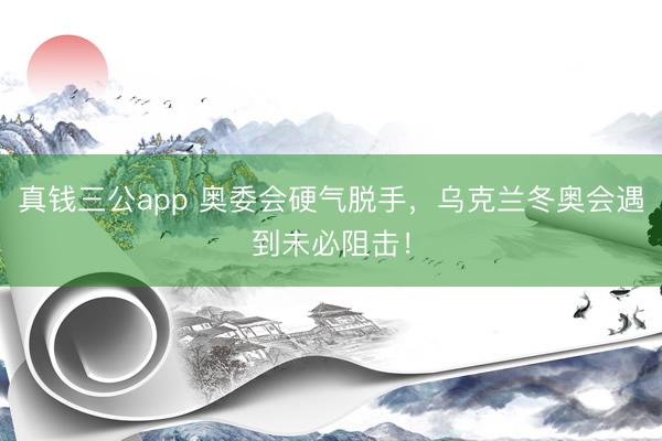 真钱三公app 奥委会硬气脱手,乌克兰冬奥会遇到未必阻击!