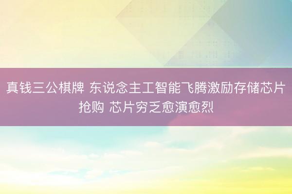真钱三公棋牌 东说念主工智能飞腾激励存储芯片抢购 芯片穷乏愈演愈烈