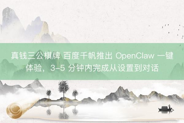 真钱三公棋牌 百度千帆推出 OpenClaw 一键体验，3-5 分钟内完成从设置到对话