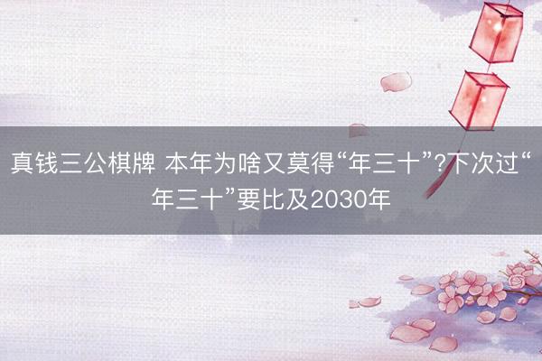 真钱三公棋牌 本年为啥又莫得“年三十”?下次过“年三十”要比及2030年