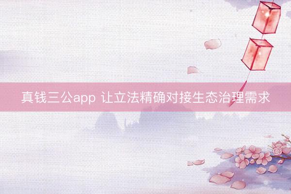 真钱三公app 让立法精确对接生态治理需求