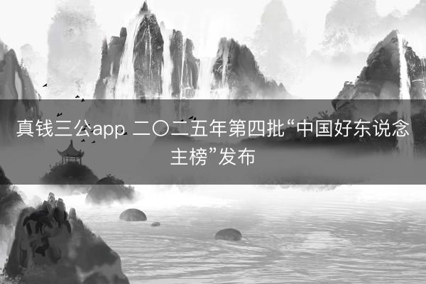 真钱三公app 二〇二五年第四批“中国好东说念主榜”发布