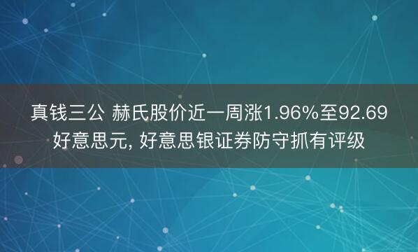 真钱三公 赫氏股价近一周涨1.96%至92.69好意思元, 好意思银证券防守抓有评级