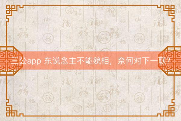 三公app 东说念主不能貌相，奈何对下一联？