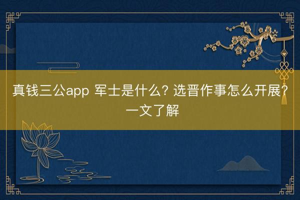 真钱三公app 军士是什么? 选晋作事怎么开展? 一文了解
