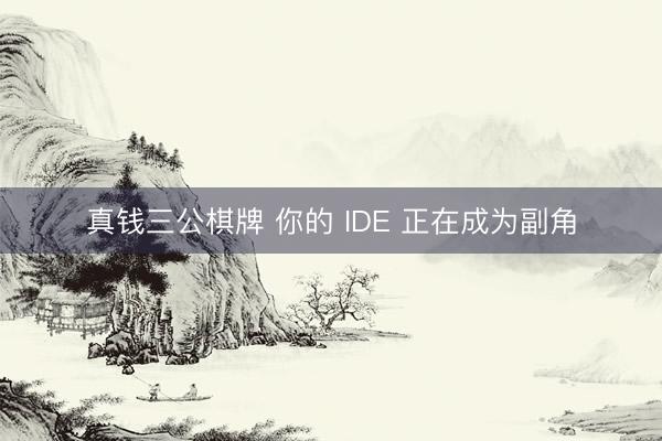 真钱三公棋牌 你的 IDE 正在成为副角