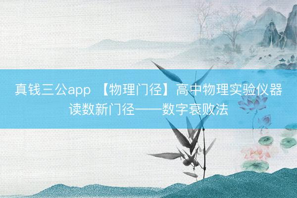 真钱三公app 【物理门径】高中物理实验仪器读数新门径——数字衰败法