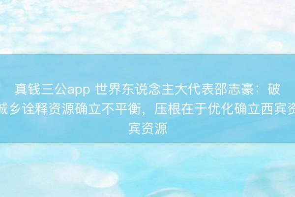 真钱三公app 世界东说念主大代表邵志豪:破解城乡诠释资源确立不平衡,压根在于优化确立西宾资源