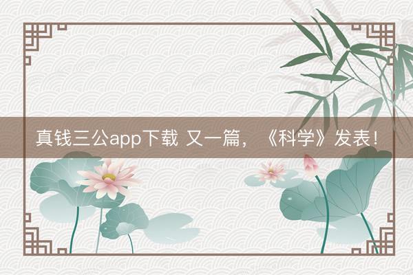 真钱三公app下载 又一篇，《科学》发表！