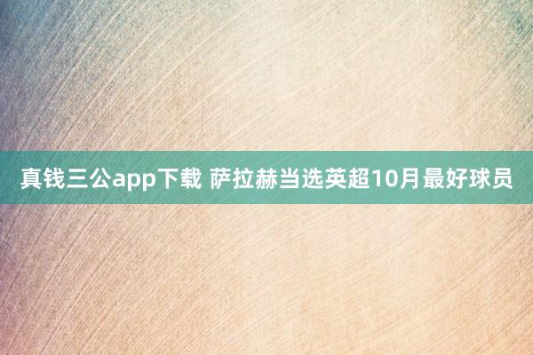 真钱三公app下载 萨拉赫当选英超10月最好球员