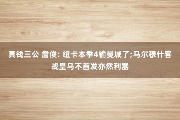 真钱三公 詹俊: 纽卡本季4输曼城了;马尔穆什客战皇马不首发亦然利器