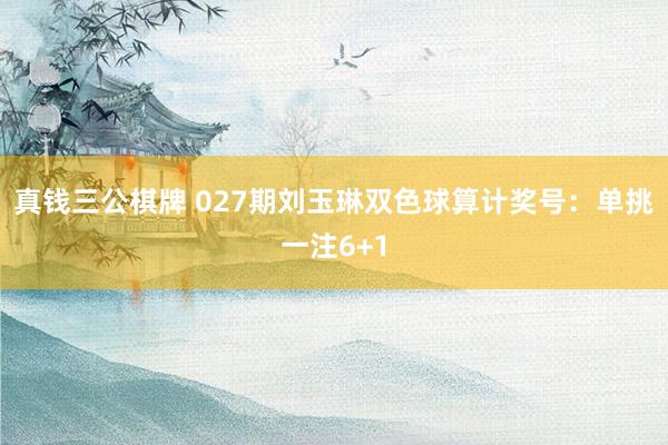 真钱三公棋牌 027期刘玉琳双色球算计奖号：单挑一注6+1