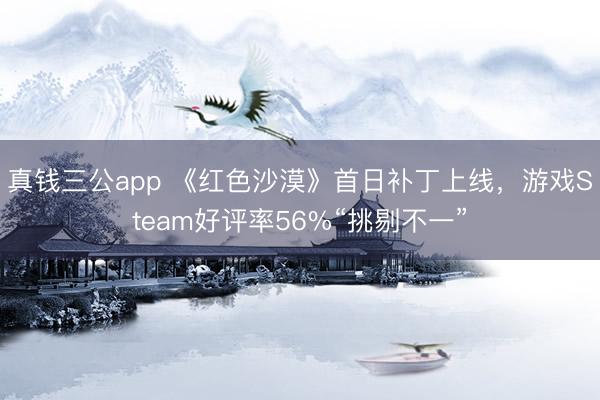 真钱三公app 《红色沙漠》首日补丁上线，游戏Steam好评率56%“挑剔不一”