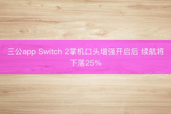 三公app Switch 2掌机口头增强开启后 续航将下落25%