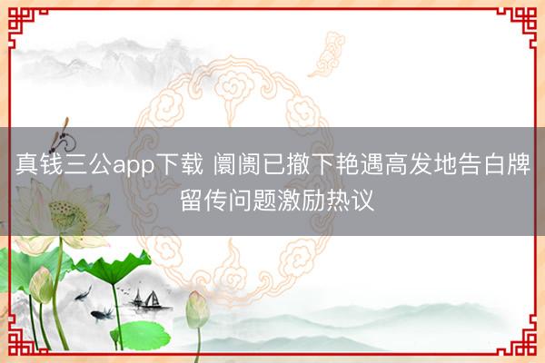 真钱三公app下载 阛阓已撤下艳遇高发地告白牌 留传问题激励热议