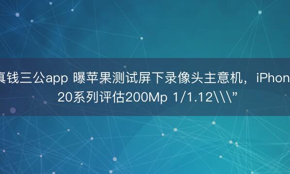 真钱三公app 曝苹果测试屏下录像头主意机，iPhone 20系列评估200Mp 1/1.12\