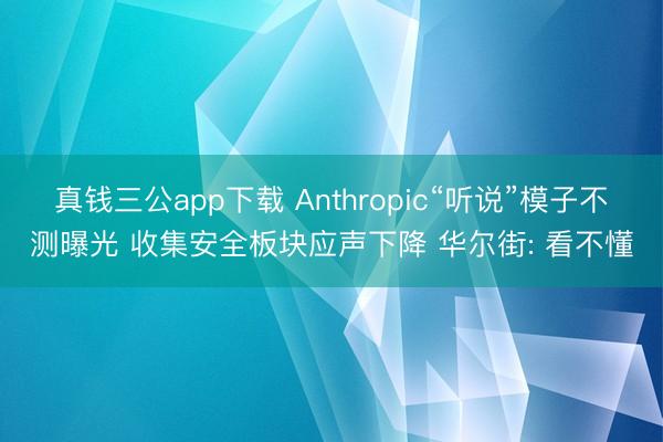 真钱三公app下载 Anthropic“听说”模子不测曝光 收集安全板块应声下降 华尔街: 看不懂