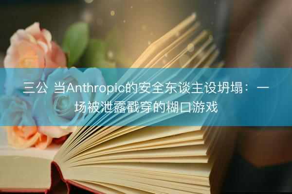 三公 当Anthropic的安全东谈主设坍塌：一场被泄露戳穿的糊口游戏