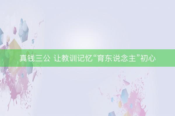 真钱三公 让教训记忆“育东说念主”初心
