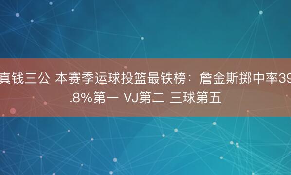 真钱三公 本赛季运球投篮最铁榜：詹金斯掷中率39.8%第一 VJ第二 三球第五
