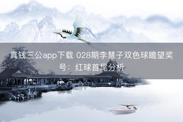 真钱三公app下载 028期李慧子双色球瞻望奖号：红球首尾分析
