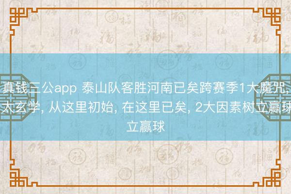 真钱三公app 泰山队客胜河南已矣跨赛季1大魔咒, 太玄学, 从这里初始, 在这里已矣, 2大因素树立赢球