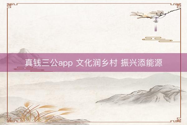 真钱三公app 文化润乡村 振兴添能源