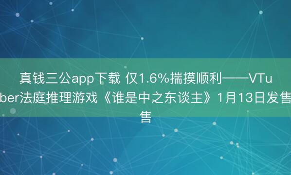 真钱三公app下载 仅1.6%揣摸顺利——VTuber法庭推理游戏《谁是中之东谈主》1月13日发售
