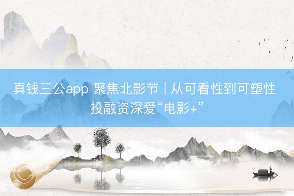 真钱三公app 聚焦北影节 | 从可看性到可塑性 投融资深爱“电影+”