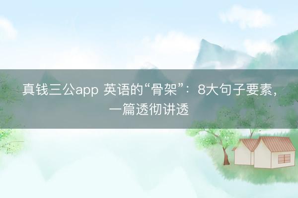 真钱三公app 英语的“骨架”：8大句子要素，一篇透彻讲透