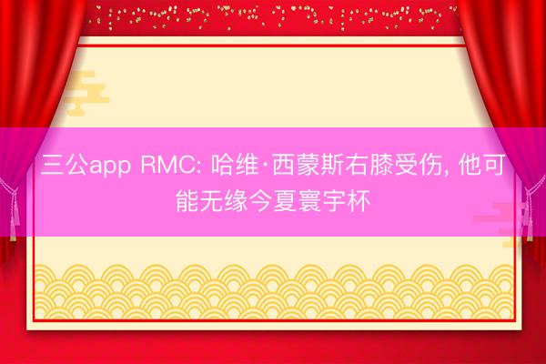 三公app RMC: 哈维·西蒙斯右膝受伤， 他可能无缘今夏寰宇杯