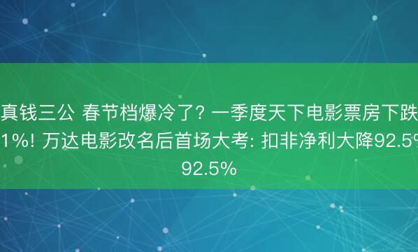 真钱三公 春节档爆冷了? 一季度天下电影票房下跌51%! 万达电影改名后首场大考: 扣非净利大降92.5%