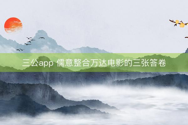 三公app 儒意整合万达电影的三张答卷