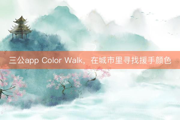 三公app Color Walk，在城市里寻找援手颜色