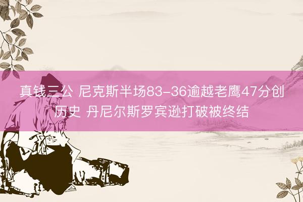 真钱三公 尼克斯半场83-36逾越老鹰47分创历史 丹尼尔斯罗宾逊打破被终结