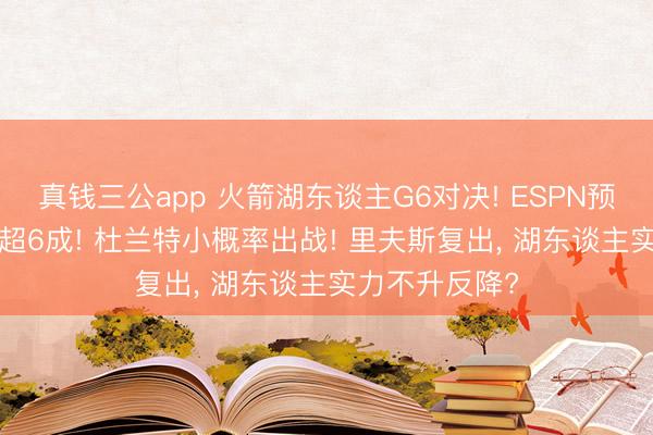 真钱三公app 火箭湖东谈主G6对决! ESPN预测胜率: 主队超6成! 杜兰特小概率出战! 里夫斯复出， 湖东谈主实力不升反降?
