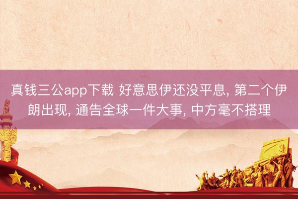 真钱三公app下载 好意思伊还没平息， 第二个伊朗出现， 通告全球一件大事， 中方毫不搭理