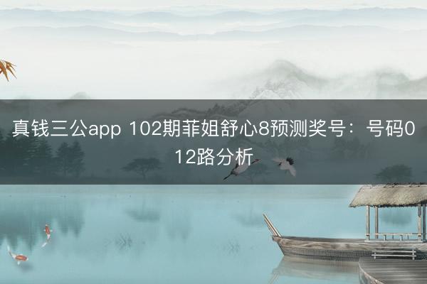 真钱三公app 102期菲姐舒心8预测奖号：号码012路分析