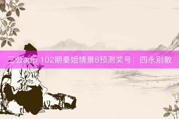 三公app 102期秦姐情景8预测奖号：四永别散
