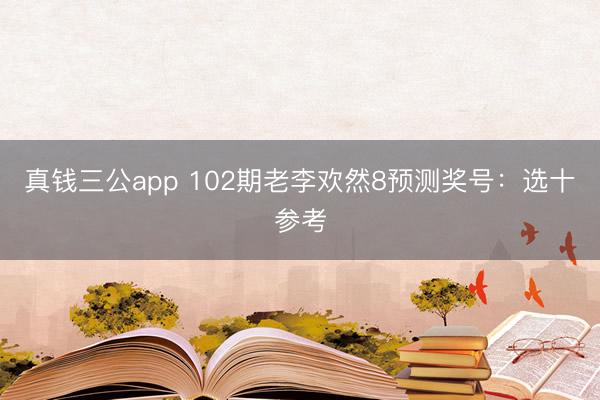 真钱三公app 102期老李欢然8预测奖号：选十参考