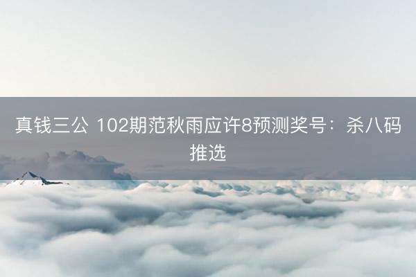 真钱三公 102期范秋雨应许8预测奖号：杀八码推选