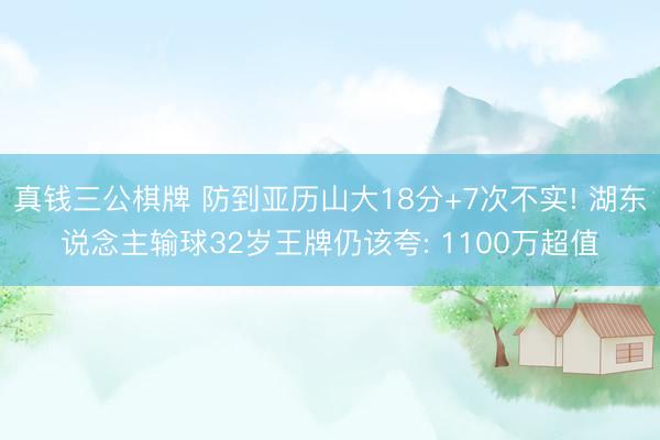 真钱三公棋牌 防到亚历山大18分+7次不实! 湖东说念主输球32岁王牌仍该夸: 1100万超值